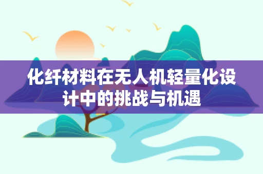 化纤材料在无人机轻量化设计中的挑战与机遇
