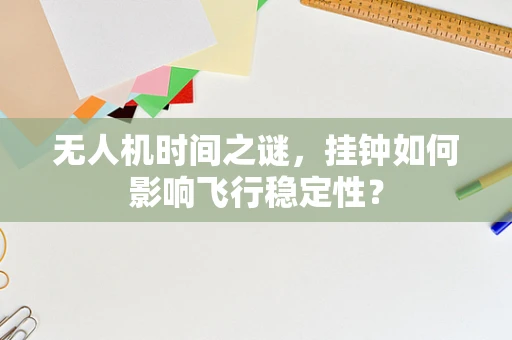 无人机时间之谜，挂钟如何影响飞行稳定性？
