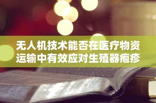 无人机技术能否在医疗物资运输中有效应对生殖器疱疹疫情的挑战？