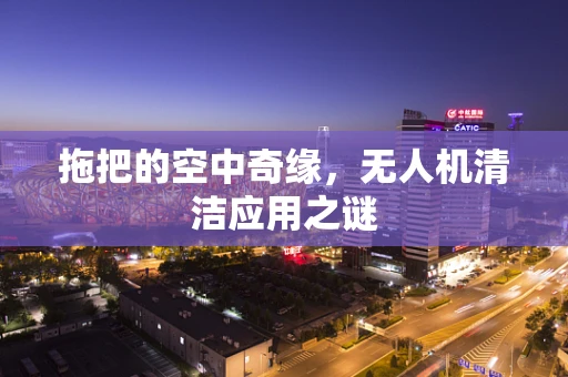 拖把的空中奇缘，无人机清洁应用之谜