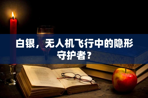 白银，无人机飞行中的隐形守护者？