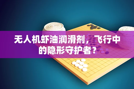 无人机虾油润滑剂，飞行中的隐形守护者？