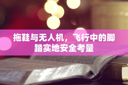 拖鞋与无人机，飞行中的脚踏实地安全考量