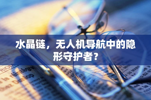 水晶链，无人机导航中的隐形守护者？