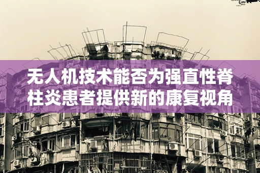 无人机技术能否为强直性脊柱炎患者提供新的康复视角？