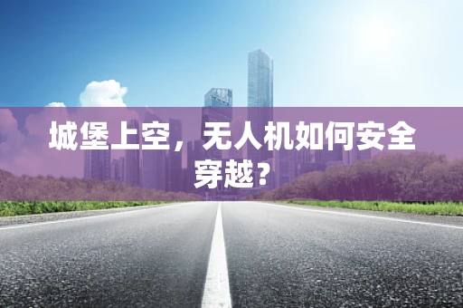 城堡上空，无人机如何安全穿越？