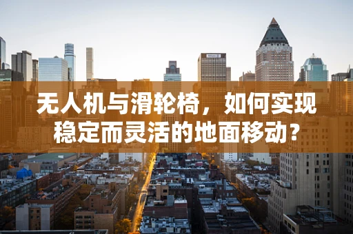无人机与滑轮椅，如何实现稳定而灵活的地面移动？