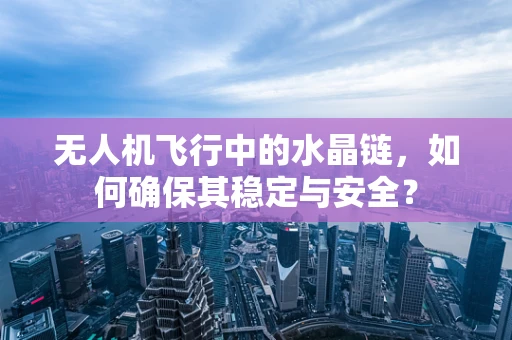 无人机飞行中的水晶链，如何确保其稳定与安全？