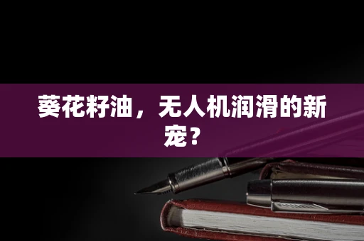 葵花籽油，无人机润滑的新宠？