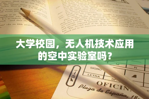 大学校园，无人机技术应用的空中实验室吗？