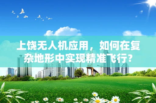 上饶无人机应用，如何在复杂地形中实现精准飞行？