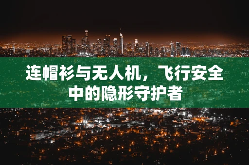 连帽衫与无人机，飞行安全中的隐形守护者