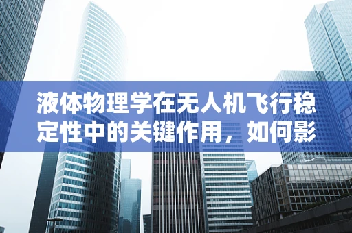 液体物理学在无人机飞行稳定性中的关键作用，如何影响飞行控制？