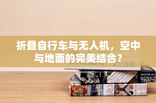 折叠自行车与无人机，空中与地面的完美结合？