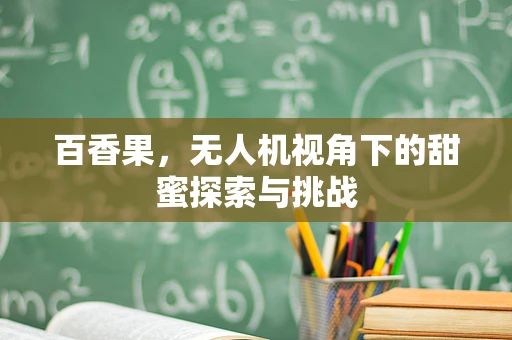 百香果，无人机视角下的甜蜜探索与挑战