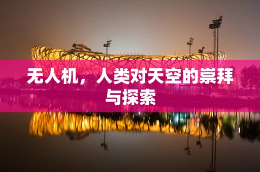 无人机，人类对天空的崇拜与探索