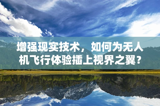 增强现实技术，如何为无人机飞行体验插上视界之翼？
