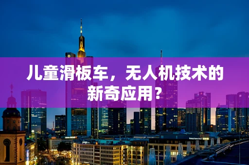 儿童滑板车，无人机技术的新奇应用？