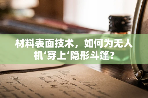 材料表面技术，如何为无人机‘穿上’隐形斗篷？