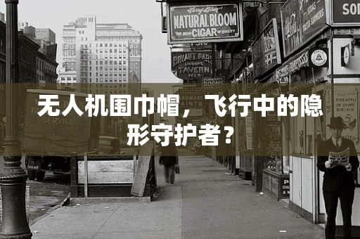 无人机围巾帽，飞行中的隐形守护者？