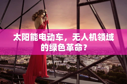 太阳能电动车，无人机领域的绿色革命？