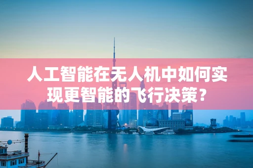 人工智能在无人机中如何实现更智能的飞行决策？