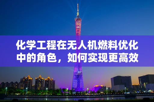 化学工程在无人机燃料优化中的角色，如何实现更高效的能源利用？