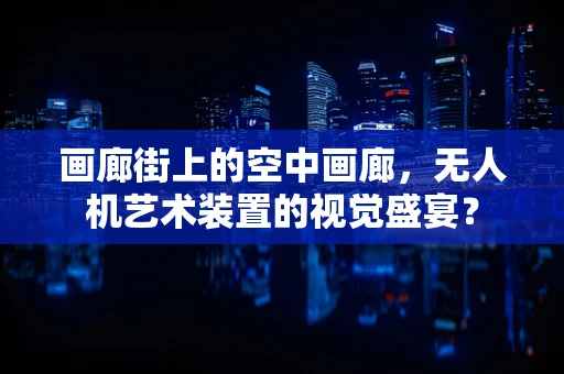 画廊街上的空中画廊，无人机艺术装置的视觉盛宴？