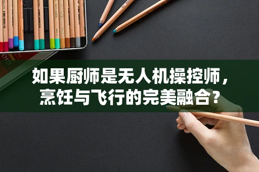如果厨师是无人机操控师，烹饪与飞行的完美融合？