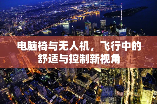 电脑椅与无人机，飞行中的舒适与控制新视角