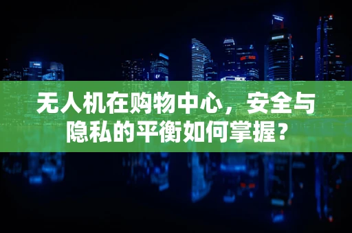 无人机在购物中心，安全与隐私的平衡如何掌握？