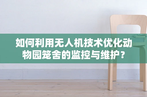 如何利用无人机技术优化动物园笼舍的监控与维护？