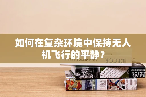 如何在复杂环境中保持无人机飞行的平静？