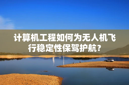 计算机工程如何为无人机飞行稳定性保驾护航？