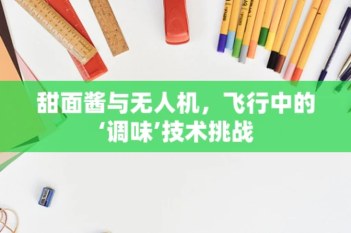 甜面酱与无人机，飞行中的‘调味’技术挑战
