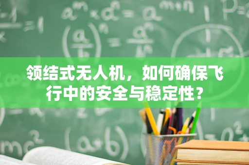 领结式无人机，如何确保飞行中的安全与稳定性？