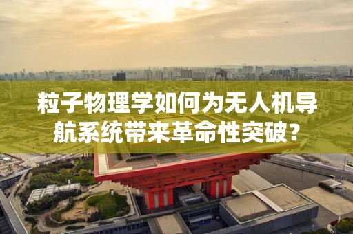 粒子物理学如何为无人机导航系统带来革命性突破？