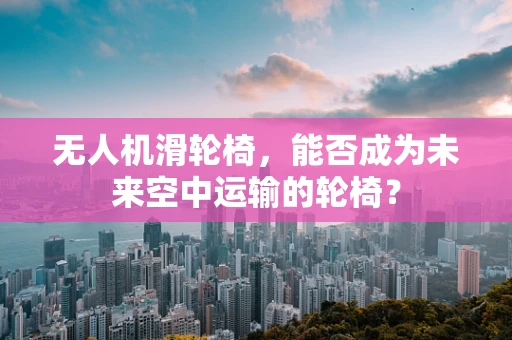无人机滑轮椅，能否成为未来空中运输的轮椅？