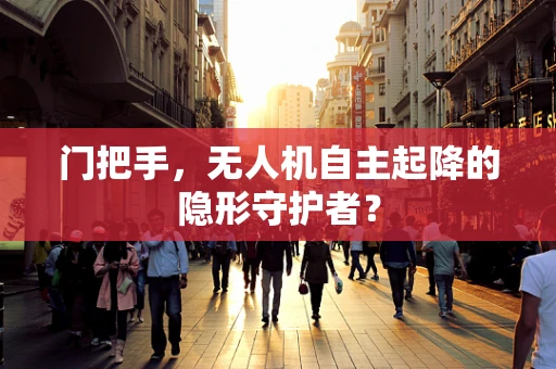 门把手，无人机自主起降的隐形守护者？