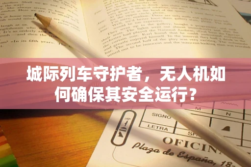 城际列车守护者，无人机如何确保其安全运行？