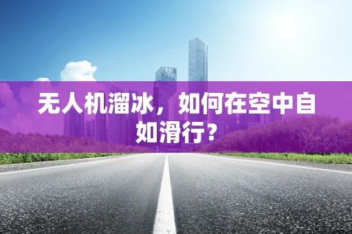 无人机溜冰，如何在空中自如滑行？