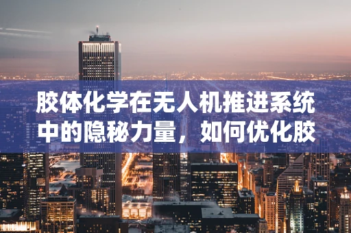 胶体化学在无人机推进系统中的隐秘力量，如何优化胶体稳定性以提升飞行效率？