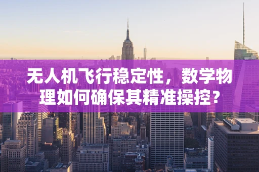 无人机飞行稳定性，数学物理如何确保其精准操控？