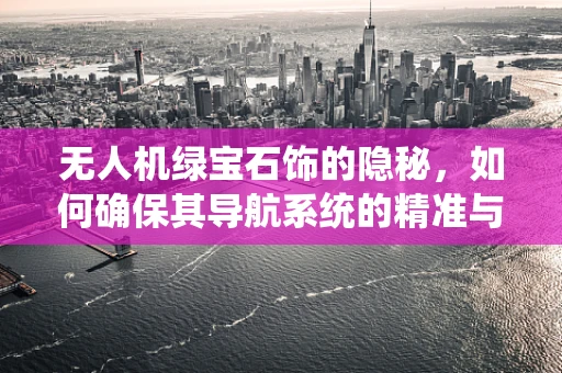无人机绿宝石饰的隐秘，如何确保其导航系统的精准与耐用？