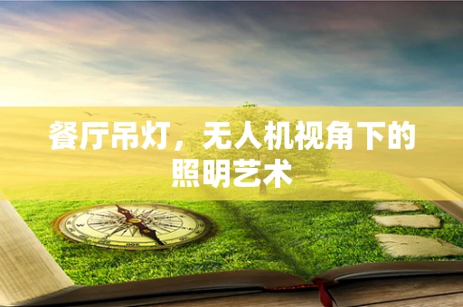 餐厅吊灯，无人机视角下的照明艺术