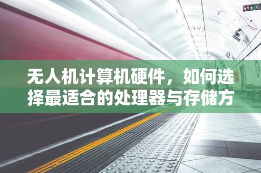 无人机计算机硬件，如何选择最适合的处理器与存储方案？