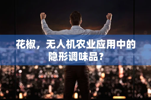 花椒，无人机农业应用中的隐形调味品？
