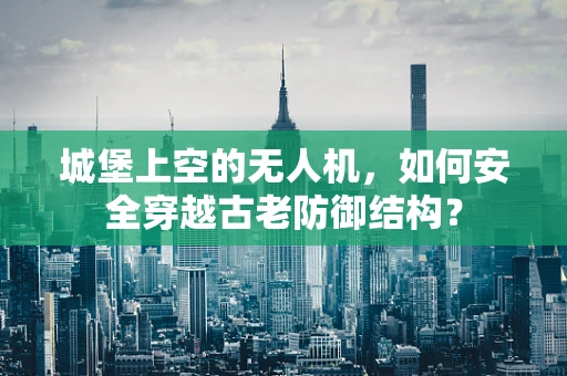 城堡上空的无人机，如何安全穿越古老防御结构？