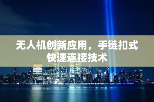 无人机创新应用，手链扣式快速连接技术