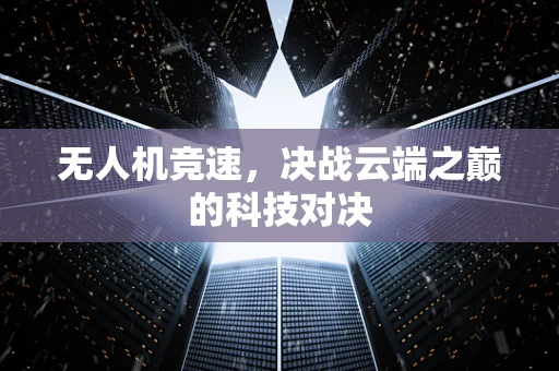 无人机竞速，决战云端之巅的科技对决